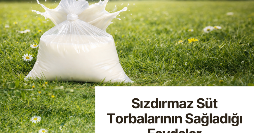 Sızdırmaz Süt Torbalarının Sağladığı Faydalar